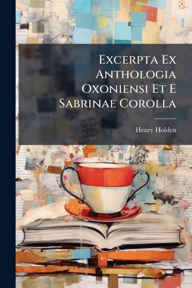 Excerpta Ex Anthologia Oxoniensi Et E Sabrinae Corolla