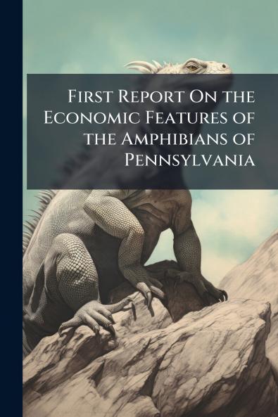First Report On the Economic Features of the Amphibians of Pennsylvania