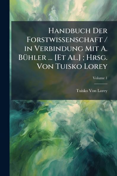 Handbuch Der Forstwissenschaft / in Verbindung Mit A. Bühler ... [Et Al.] ; Hrsg. Von Tuisko Lorey; Volume 1