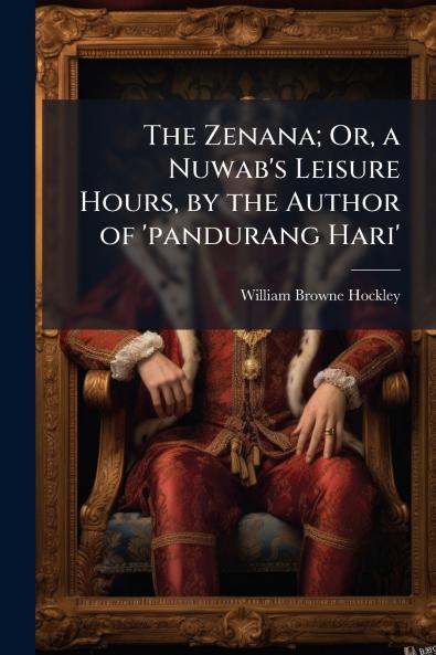The Zenana; Or a Nuwab's Leisure Hours by the Author of 'pandurang Hari'