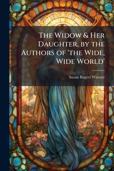 The Widow & Her Daughter by the Authors of 'the Wide Wide World'