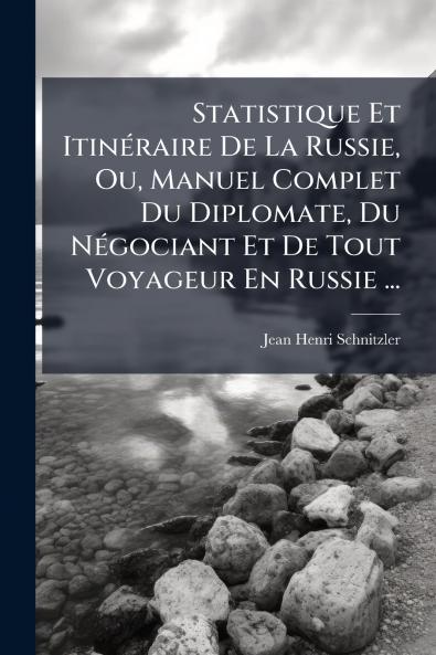 Statistique Et Itinéraire De La Russie Ou Manuel Complet Du Diplomate Du Négociant Et De Tout Voyageur En Russie ...
