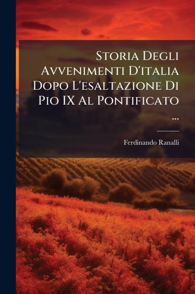 Storia Degli Avvenimenti D'italia Dopo L'esaltazione Di Pio IX Al Pontificato ...