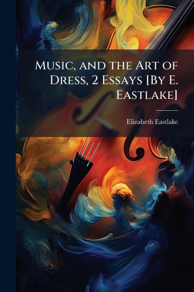 Music and the Art of Dress 2 Essays [By E. Eastlake]