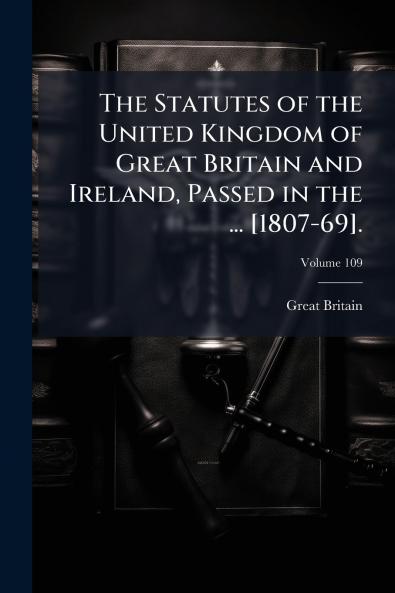 The Statutes of the United Kingdom of Great Britain and Ireland Passed in the ... [1807-69].; Volume 109
