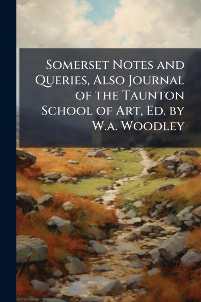 Somerset Notes and Queries Also Journal of the Taunton School of Art Ed. by W.a. Woodley