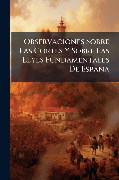 Observaciones Sobre Las Cortes Y Sobre Las Leyes Fundamentales De España