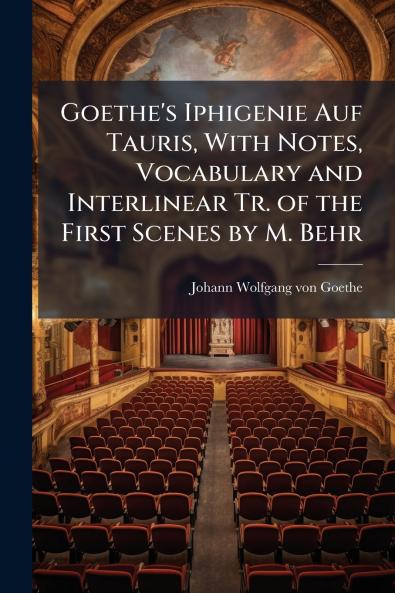 Goethe's Iphigenie Auf Tauris With Notes Vocabulary and Interlinear Tr. of the First Scenes by M. Behr
