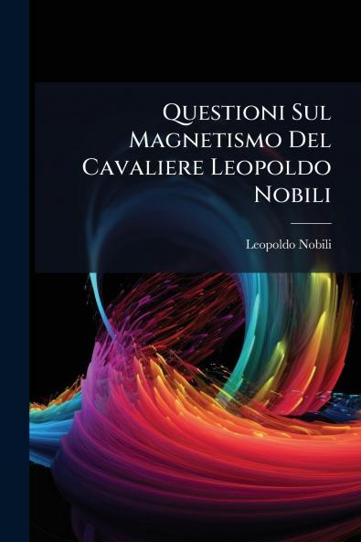 Questioni Sul Magnetismo Del Cavaliere Leopoldo Nobili