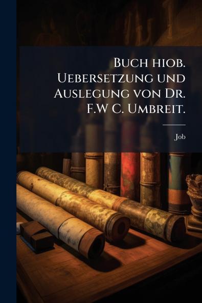 Buch hiob. Uebersetzung und Auslegung von Dr. F.W C. Umbreit.