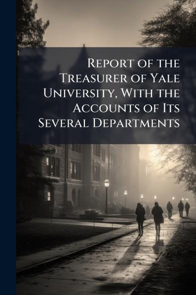 Report of the Treasurer of Yale University With the Accounts of Its Several Departments