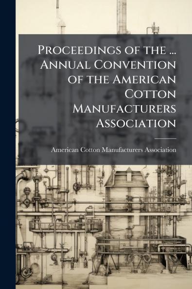 Proceedings of the ... Annual Convention of the American Cotton Manufacturers Association