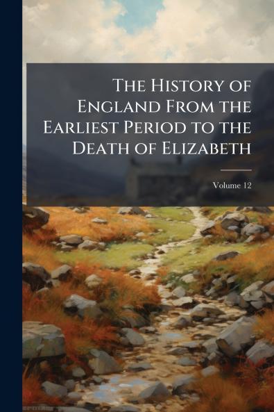 The History of England From the Earliest Period to the Death of Elizabeth; Volume 12