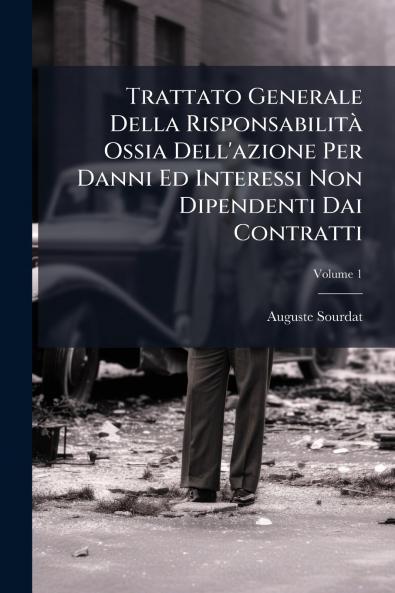 Trattato Generale Della Risponsabilità Ossia Dell'azione Per Danni Ed Interessi Non Dipendenti Dai Contratti; Volume 1