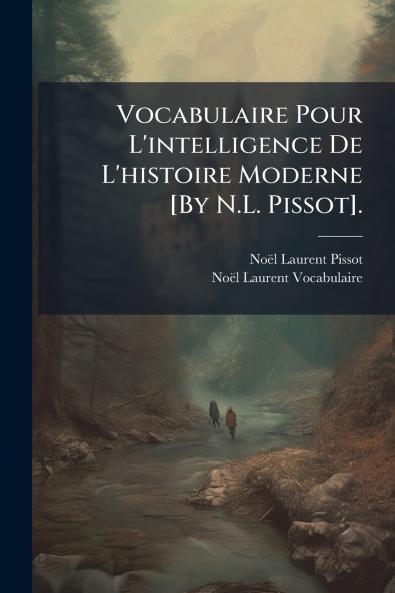 Vocabulaire Pour L'intelligence De L'histoire Moderne [By N.L. Pissot].