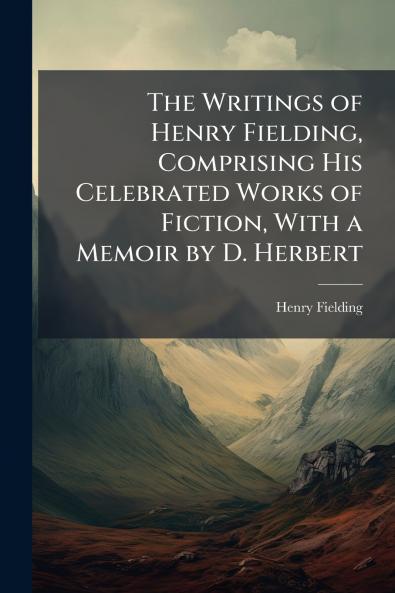 The Writings of Henry Fielding Comprising His Celebrated Works of Fiction With a Memoir by D. Herbert