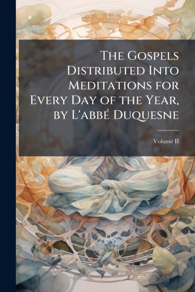 The Gospels Distributed Into Meditations for Every Day of the Year by L'abbé Duquesne; Volume II