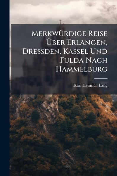 Merkwürdige Reise Über Erlangen Dressden Kassel Und Fulda Nach Hammelburg