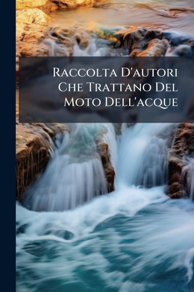 Raccolta D'autori Che Trattano Del Moto Dell'acque