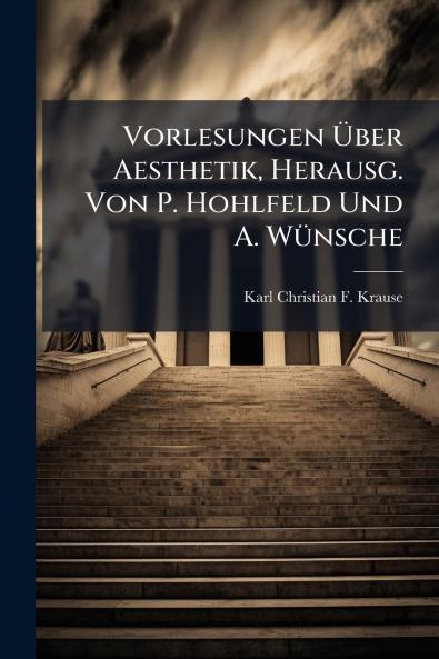 Vorlesungen Über Aesthetik Herausg. Von P. Hohlfeld Und A. Wünsche