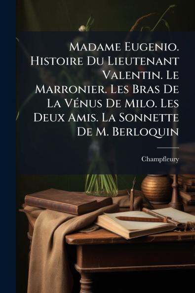 Madame Eugenio. Histoire Du Lieutenant Valentin. Le Marronier. Les Bras De La Vénus De Milo. Les Deux Amis. La Sonnette De M. Berloquin