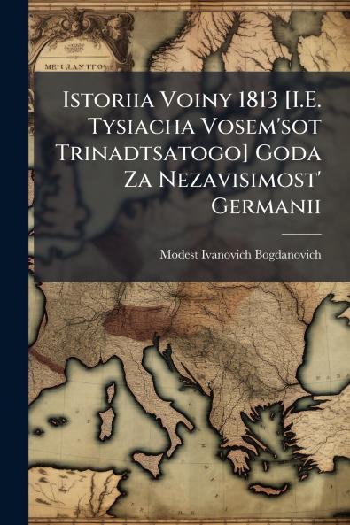 Istoriia Voiny 1813 [I.E. Tysiacha Vosem'sot Trinadtsatogo] Goda Za Nezavisimost' Germanii