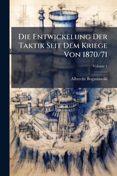 Die Entwickelung Der Taktik Seit Dem Kriege Von 1870/71; Volume 1