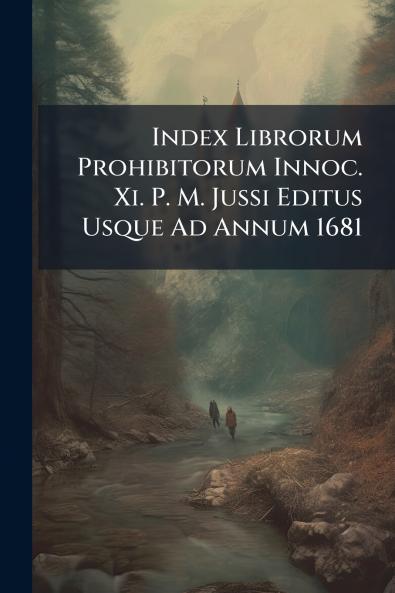 Index Librorum Prohibitorum Innoc. Xi. P. M. Jussi Editus Usque Ad Annum 1681