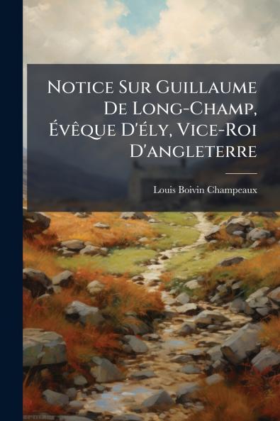 Notice Sur Guillaume De Long-Champ Évêque D'ély Vice-Roi D'angleterre