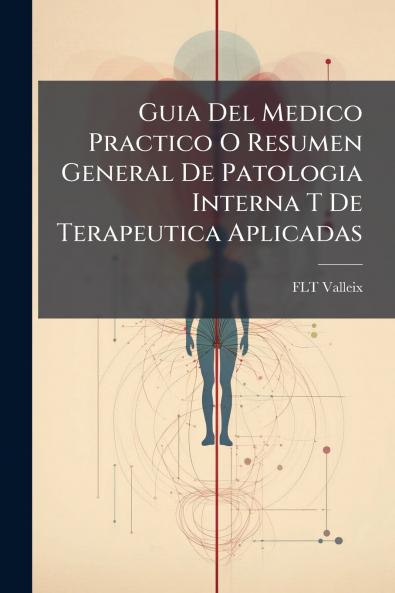 Guia Del Medico Practico O Resumen General De Patologia Interna T De Terapeutica Aplicadas