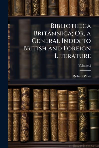 Bibliotheca Britannica; Or a General Index to British and Foreign Literature; Volume 2