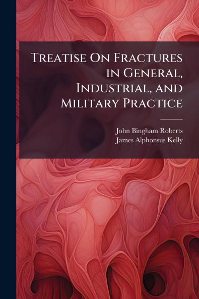 Treatise On Fractures in General Industrial and Military Practice