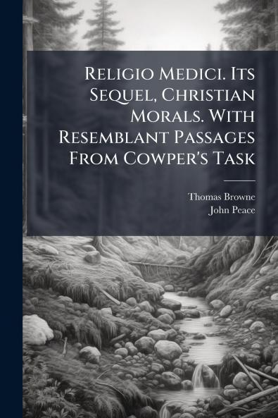 Religio Medici. Its Sequel Christian Morals. With Resemblant Passages From Cowper's Task