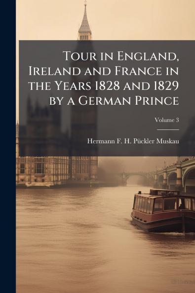 Tour in England Ireland and France in the Years 1828 and 1829 by a German Prince; Volume 3