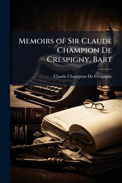 Memoirs of Sir Claude Champion De Crespigny Bart
