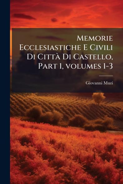 Memorie Ecclesiastiche E Civili Di Città Di Castello Part 1 volumes 1-3