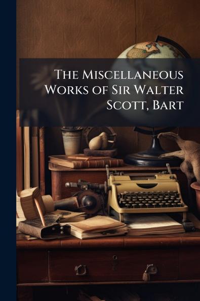 The Miscellaneous Works of Sir Walter Scott Bart
