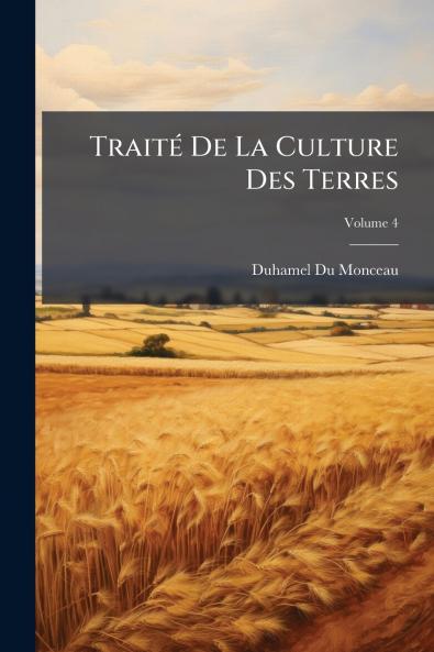 Traité De La Culture Des Terres; Volume 4