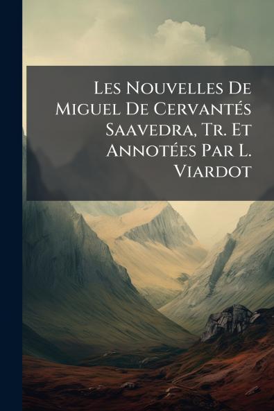 Les Nouvelles De Miguel De Cervantés Saavedra Tr. Et Annotées Par L. Viardot