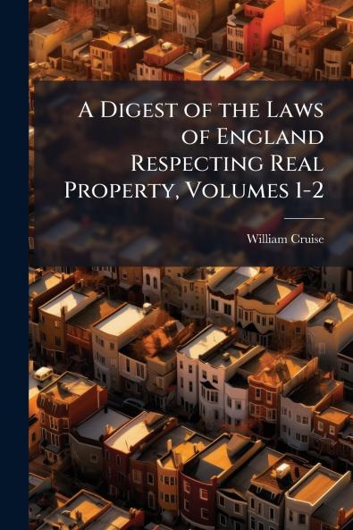 A Digest of the Laws of England Respecting Real Property Volumes 1-2