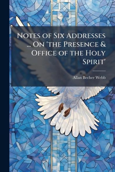 Notes of Six Addresses ... On 'the Presence & Office of the Holy Spirit'