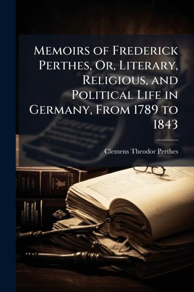 Memoirs of Frederick Perthes Or Literary Religious and Political Life in Germany From 1789 to 1843