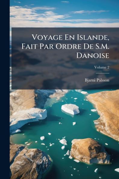 Voyage En Islande Fait Par Ordre De S.M. Danoise; Volume 2