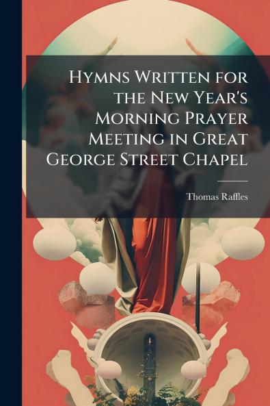 Hymns Written for the New Year's Morning Prayer Meeting in Great George Street Chapel