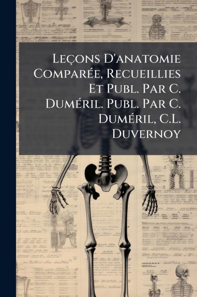 Leçons D'anatomie Comparée Recueillies Et Publ. Par C. Duméril. Publ. Par C. Duméril C.L. Duvernoy