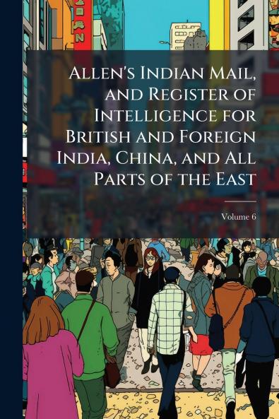 Allen's Indian Mail and Register of Intelligence for British and Foreign India China and All Parts of the East; Volume 6