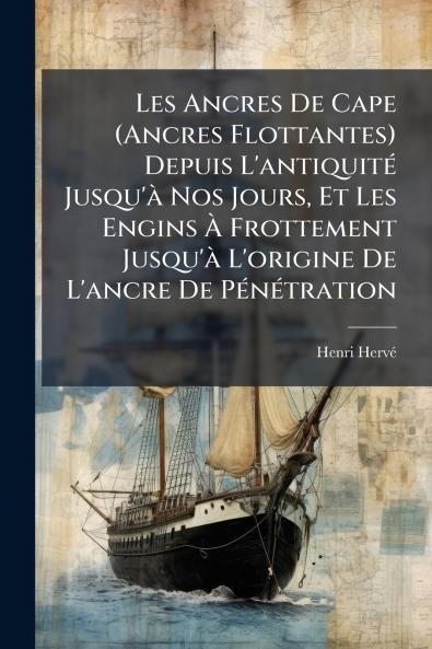 Les Ancres De Cape (Ancres Flottantes) Depuis L'antiquité Jusqu'à Nos Jours Et Les Engins À Frottement Jusqu'à L'origine De L'ancre De Pénétration