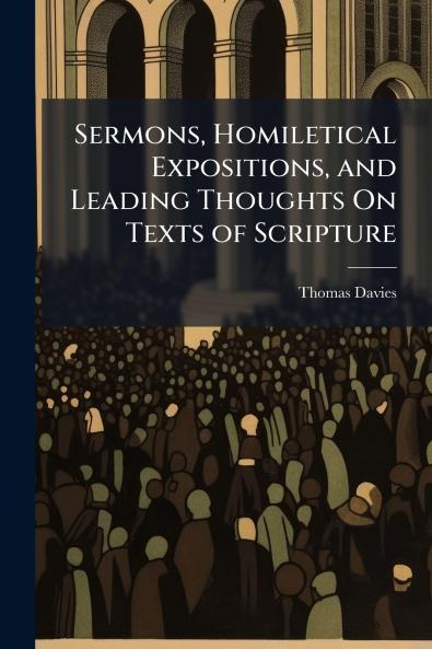 Sermons Homiletical Expositions and Leading Thoughts On Texts of Scripture