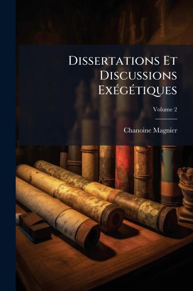 Dissertations Et Discussions Exégétiques; Volume 2