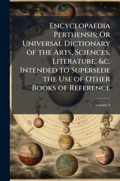 Encyclopaedia Perthensis; Or Universal Dictionary of the Arts Sciences Literature &c. Intended to Supersede the Use of Other Books of Reference; Volume 4